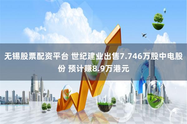 无锡股票配资平台 世纪建业出售7.746万股中电股份 预计赚8.9万港元