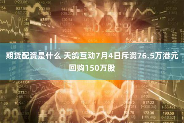 期货配资是什么 天鸽互动7月4日斥资76.5万港元回购150万股