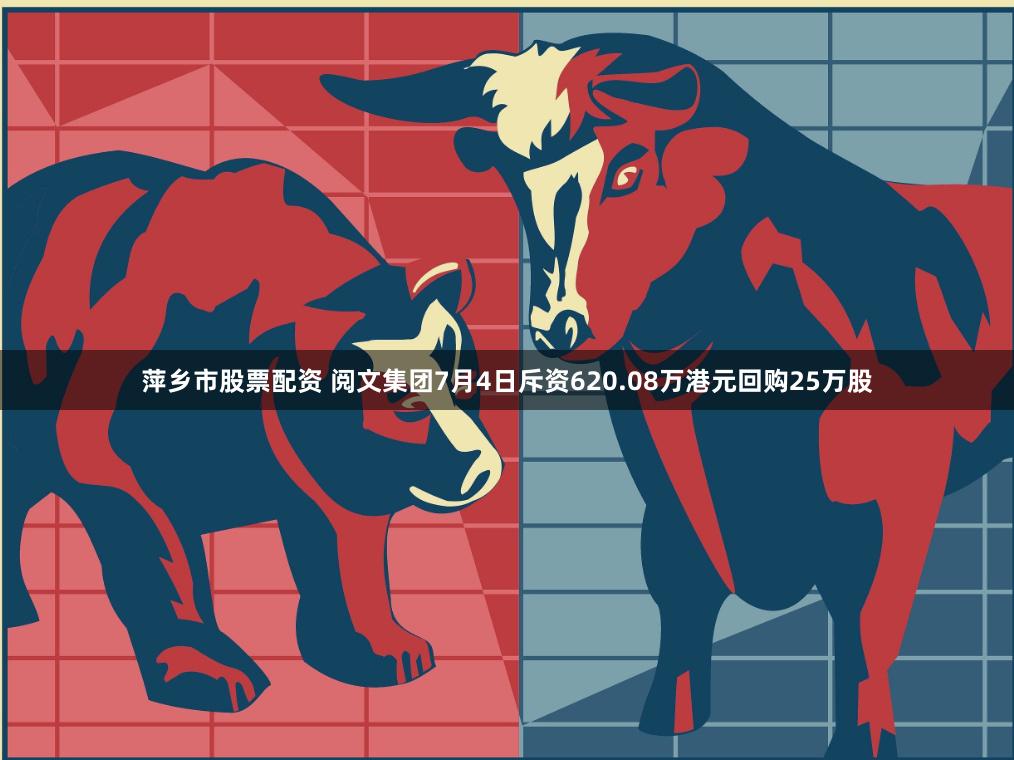 萍乡市股票配资 阅文集团7月4日斥资620.08万港元回购25万股