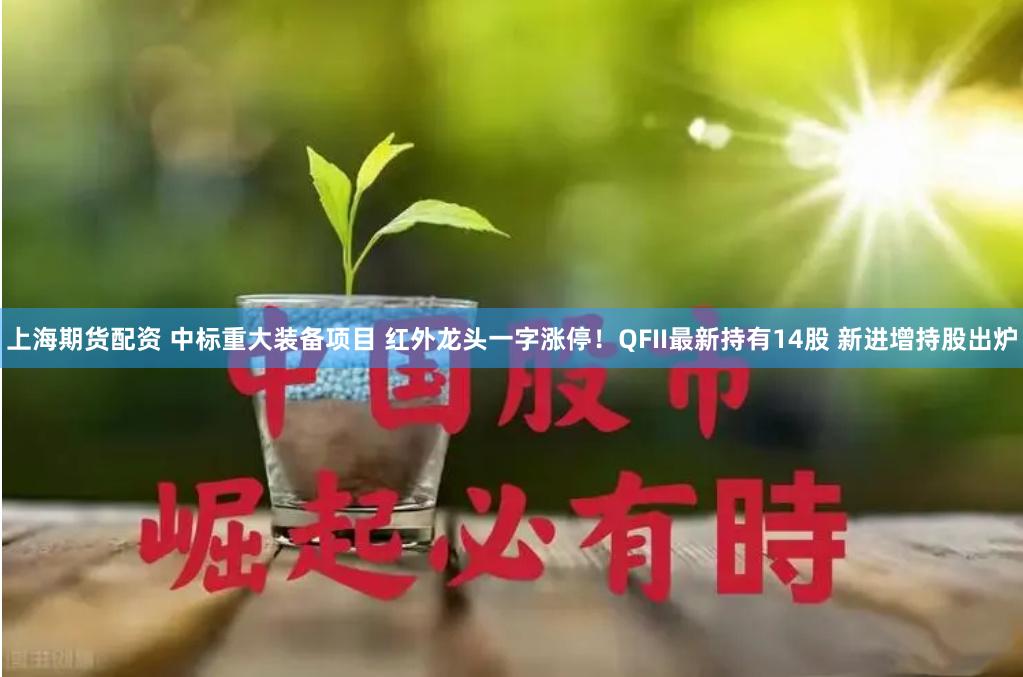 上海期货配资 中标重大装备项目 红外龙头一字涨停！QFII最新持有14股 新进增持股出炉