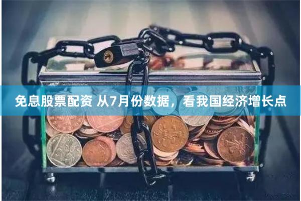 免息股票配资 从7月份数据，看我国经济增长点