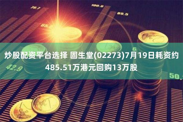 炒股配资平台选择 固生堂(02273)7月19日耗资约485.51万港元回购13万股