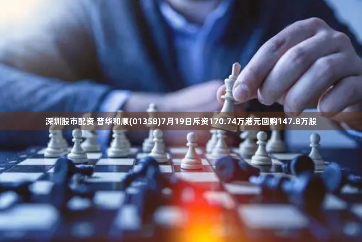 深圳股市配资 普华和顺(01358)7月19日斥资170.74万港元回购147.8万股