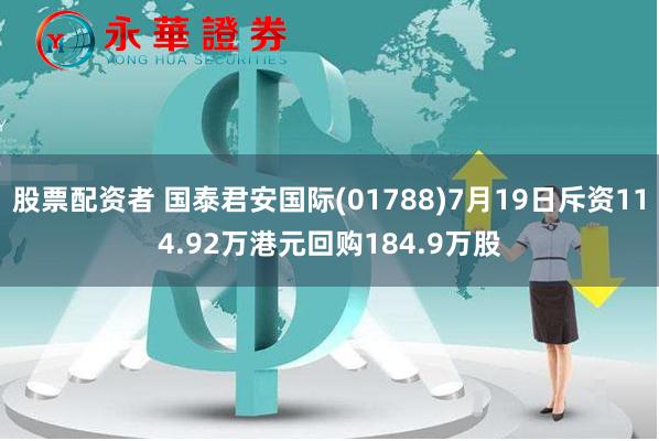 股票配资者 国泰君安国际(01788)7月19日斥资114.92万港元回购184.9万股