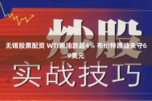 无锡股票配资 WTI原油跌超4% 布伦特原油失守69美元