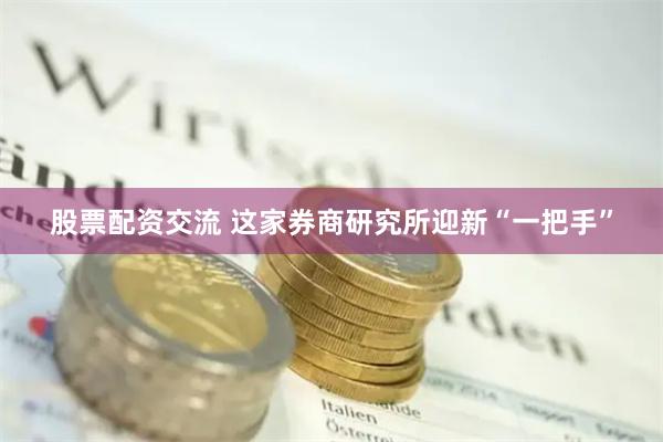 股票配资交流 这家券商研究所迎新“一把手”