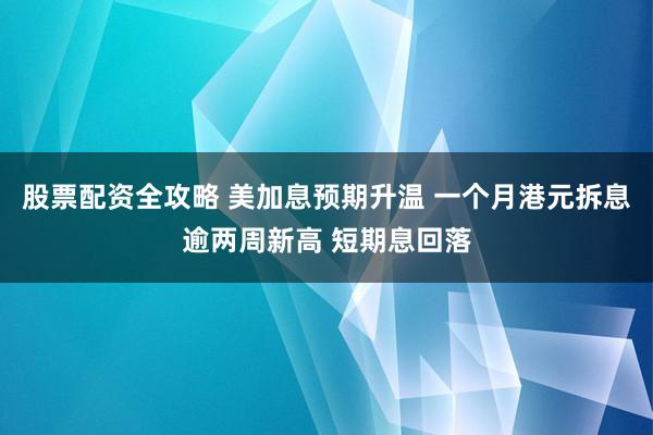 股票配资全攻略 美加息预期升温 一个月港元拆息逾两周新高 短期息回落