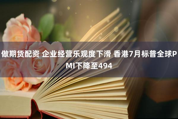 做期货配资 企业经营乐观度下滑 香港7月标普全球PMI下降至494