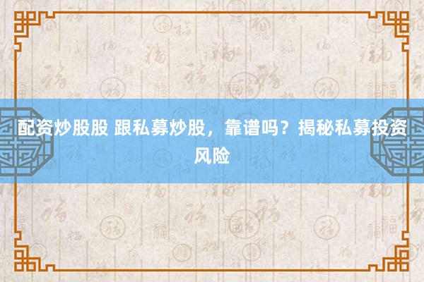 配资炒股股 跟私募炒股，靠谱吗？揭秘私募投资风险