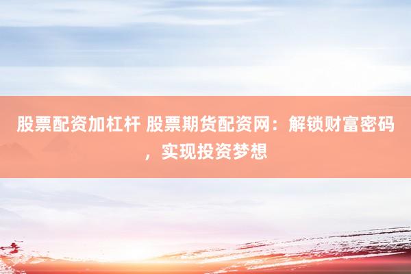 股票配资加杠杆 股票期货配资网：解锁财富密码，实现投资梦想