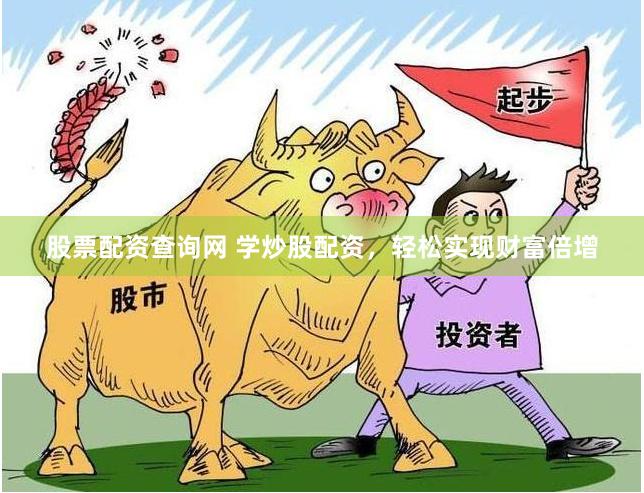 股票配资查询网 学炒股配资，轻松实现财富倍增