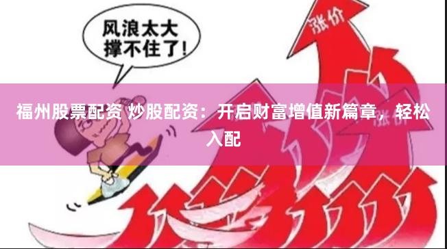 福州股票配资 炒股配资：开启财富增值新篇章，轻松入配
