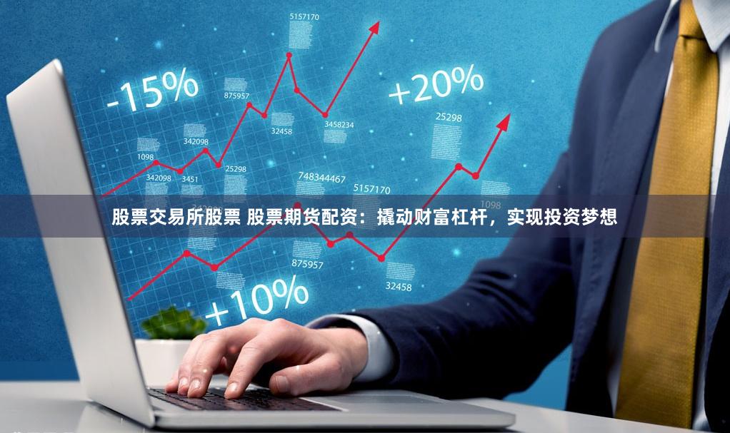 股票交易所股票 股票期货配资：撬动财富杠杆，实现投资梦想