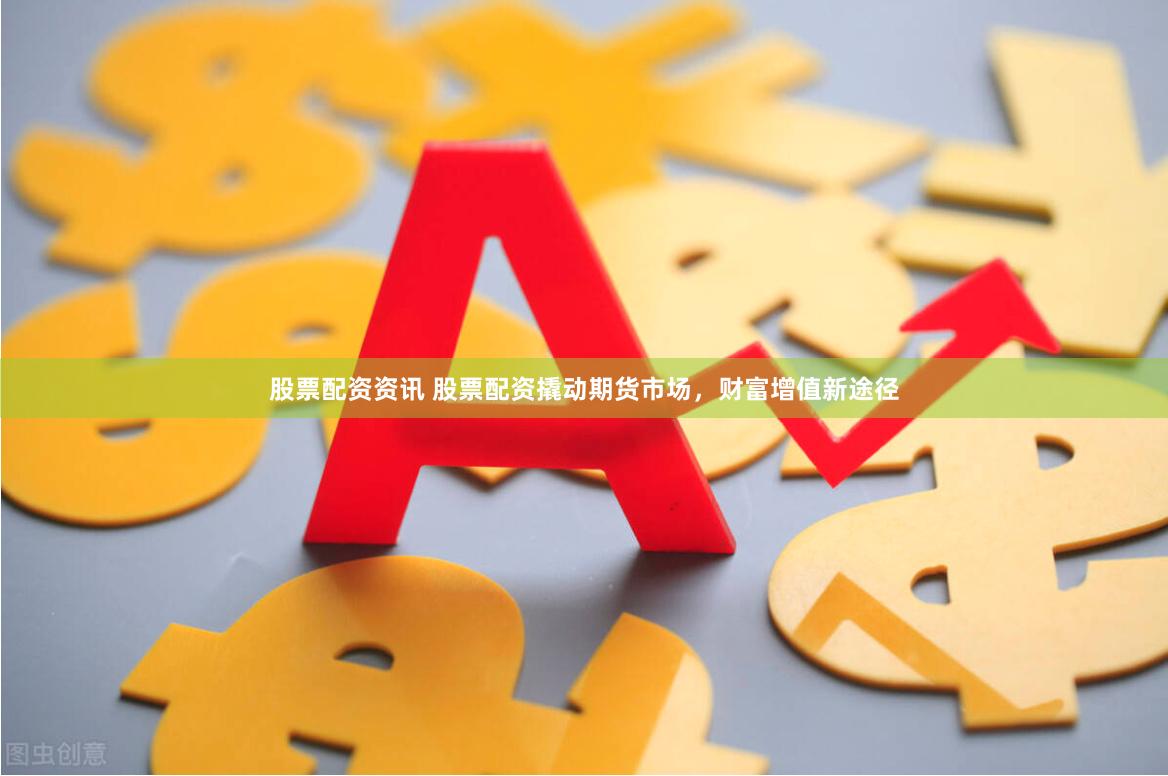 股票配资资讯 股票配资撬动期货市场，财富增值新途径