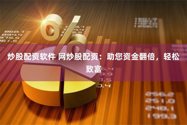 炒股配资软件 网炒股配资：助您资金翻倍，轻松致富