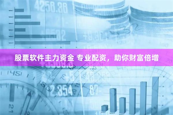 股票软件主力资金 专业配资，助你财富倍增