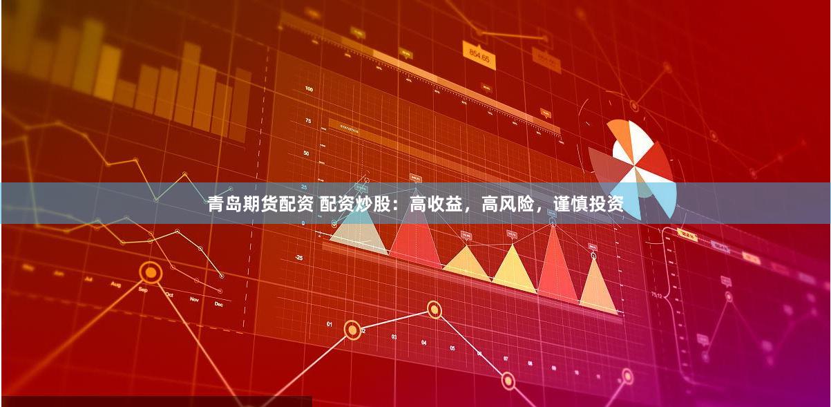 青岛期货配资 配资炒股：高收益，高风险，谨慎投资