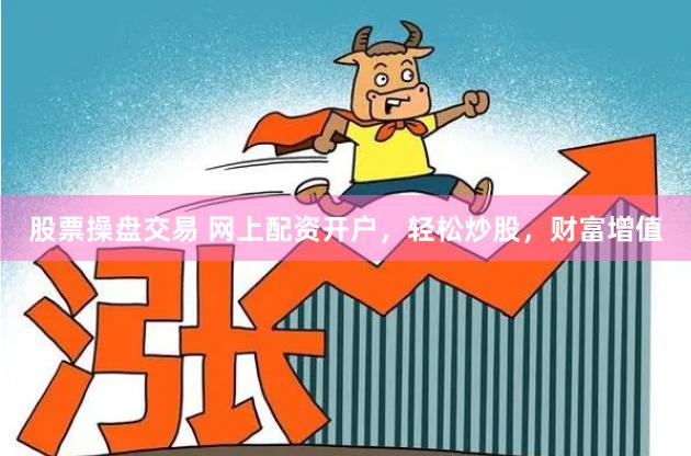 股票操盘交易 网上配资开户，轻松炒股，财富增值