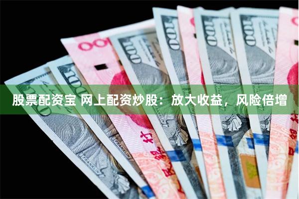 股票配资宝 网上配资炒股：放大收益，风险倍增