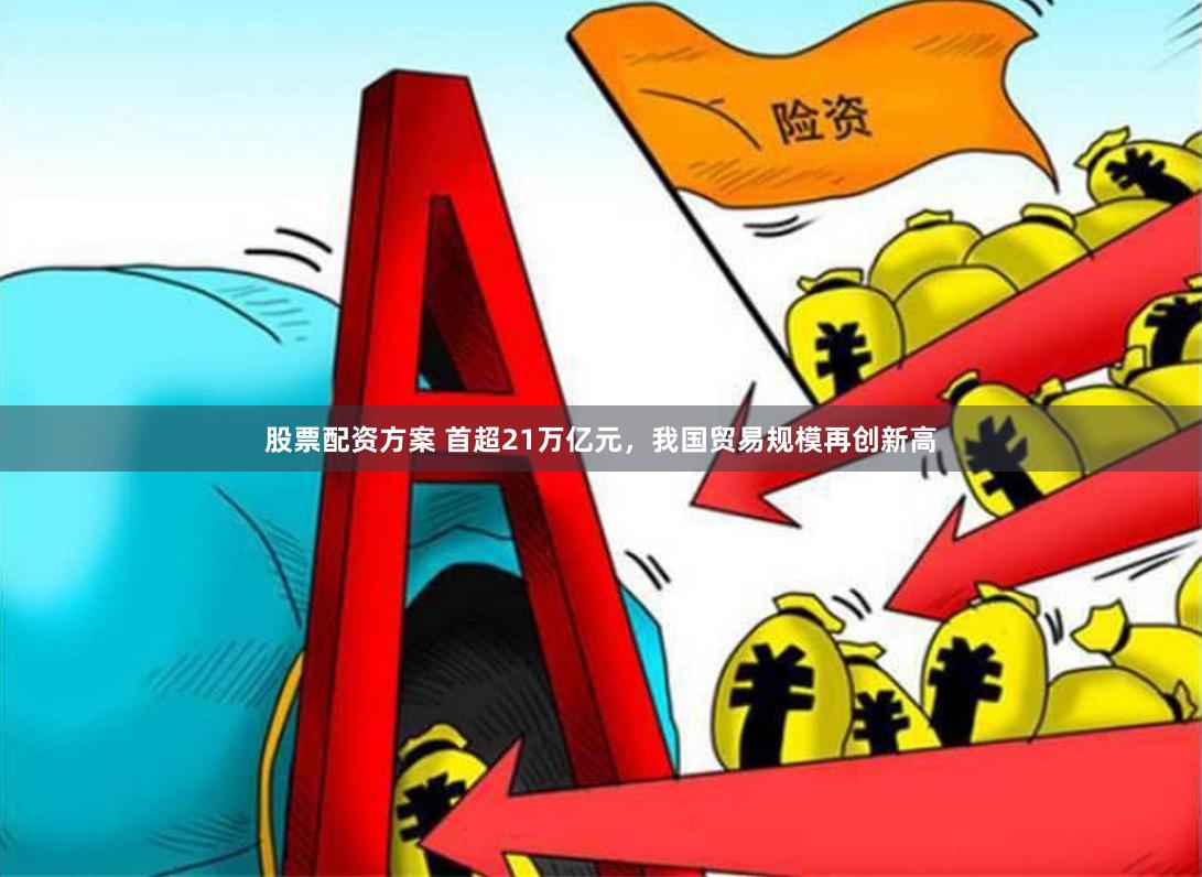 股票配资方案 首超21万亿元，我国贸易规模再创新高