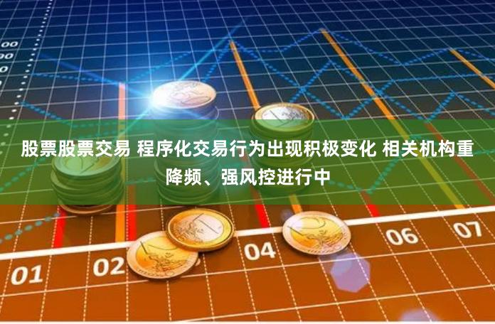 股票股票交易 程序化交易行为出现积极变化 相关机构重降频、强风控进行中