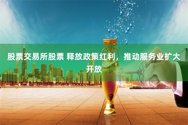 股票交易所股票 释放政策红利，推动服务业扩大开放