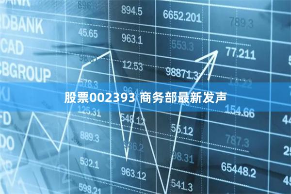 股票002393 商务部最新发声