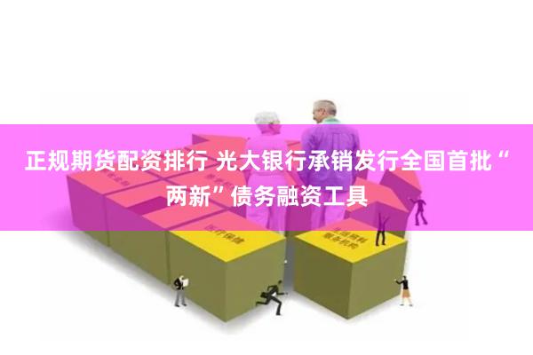 正规期货配资排行 光大银行承销发行全国首批“两新”债务融资工具