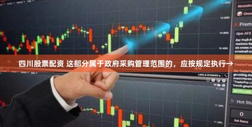 四川股票配资 这部分属于政府采购管理范围的，应按规定执行→