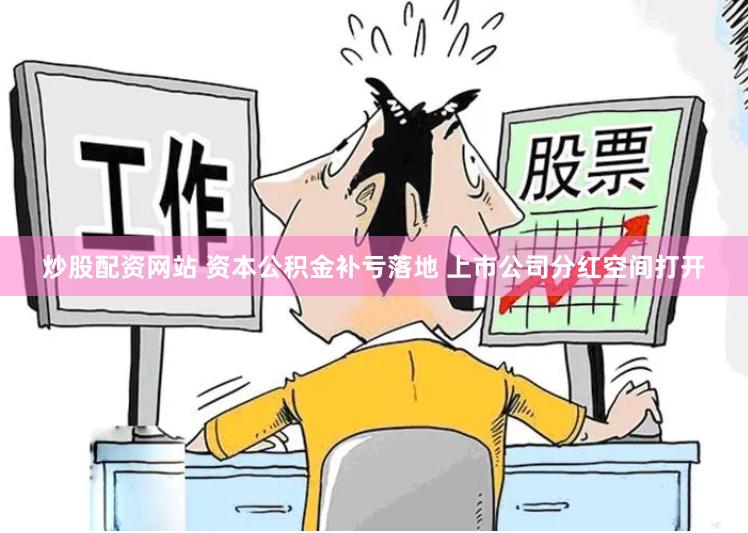 炒股配资网站 资本公积金补亏落地 上市公司分红空间打开