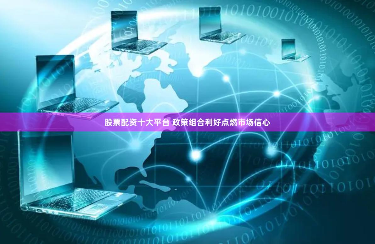 股票配资十大平台 政策组合利好点燃市场信心