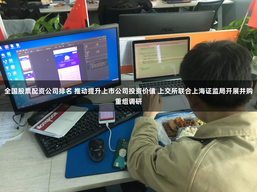 全国股票配资公司排名 推动提升上市公司投资价值 上交所联合上海证监局开展并购重组调研