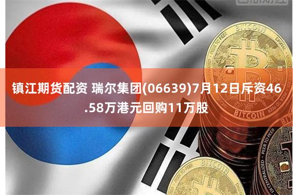 镇江期货配资 瑞尔集团(06639)7月12日斥资46.58万港元回购11万股