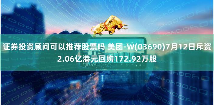 证券投资顾问可以推荐股票吗 美团-W(03690)7月12日斥资2.06亿港元回购172.92万股