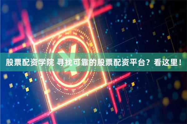 股票配资学院 寻找可靠的股票配资平台？看这里！