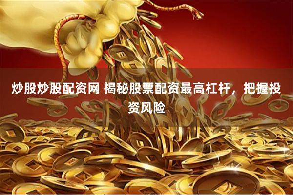 炒股炒股配资网 揭秘股票配资最高杠杆，把握投资风险