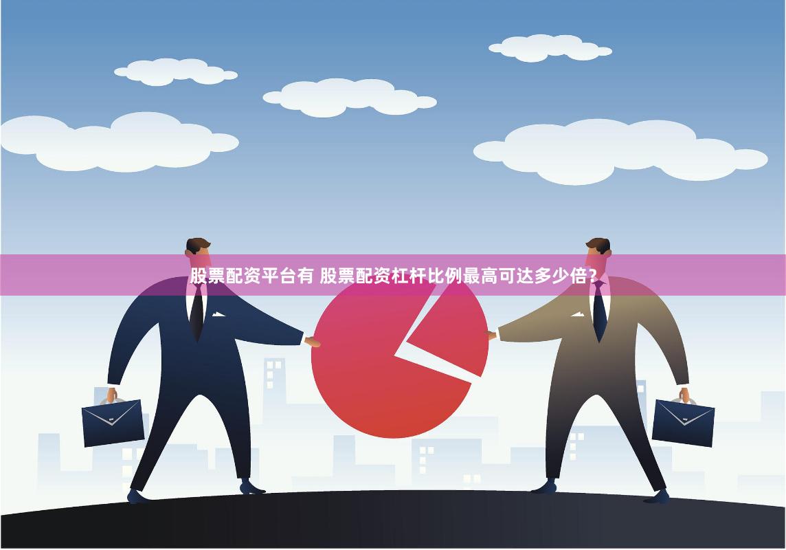 股票配资平台有 股票配资杠杆比例最高可达多少倍？
