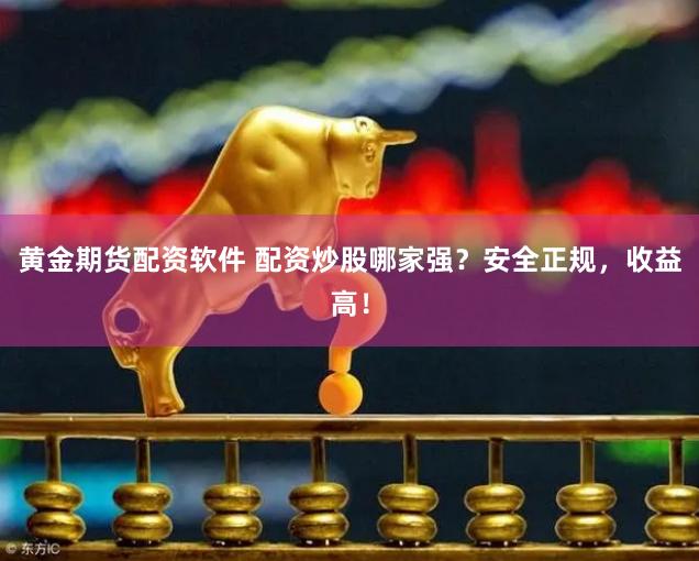 黄金期货配资软件 配资炒股哪家强？安全正规，收益高！