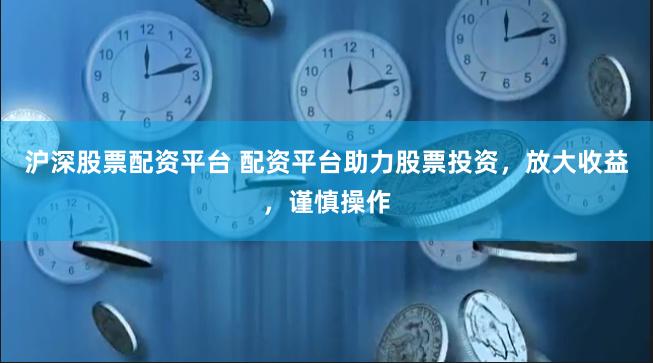 沪深股票配资平台 配资平台助力股票投资，放大收益，谨慎操作