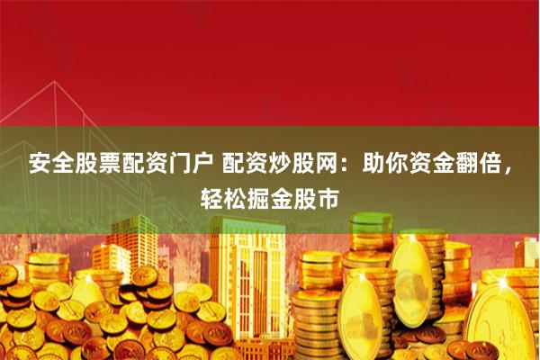 安全股票配资门户 配资炒股网：助你资金翻倍，轻松掘金股市