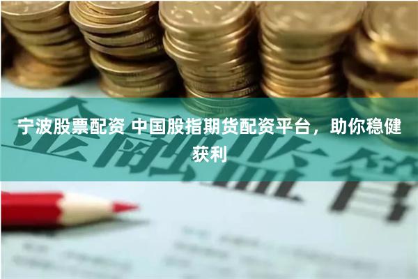 宁波股票配资 中国股指期货配资平台，助你稳健获利
