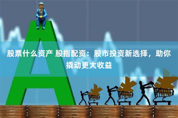 股票什么资产 股指配资:股市投资新选择,助你撬动更大收益
