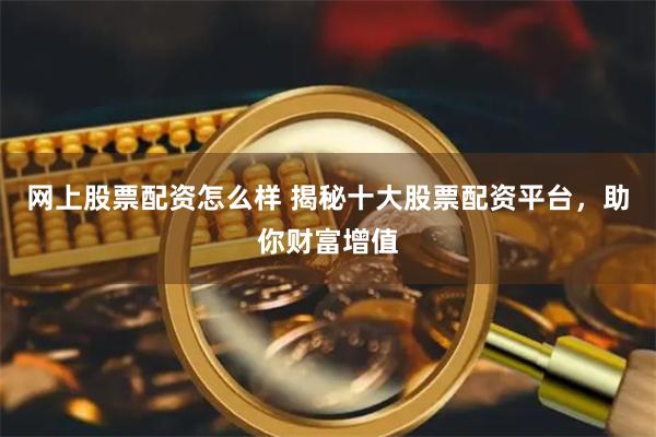 网上股票配资怎么样 揭秘十大股票配资平台,助你财富增值